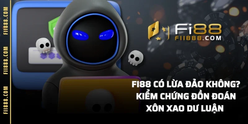 FI88 Có Lừa Đảo Không? Kiểm Chứng Đồn Đoán Xôn Xao Dư Luận