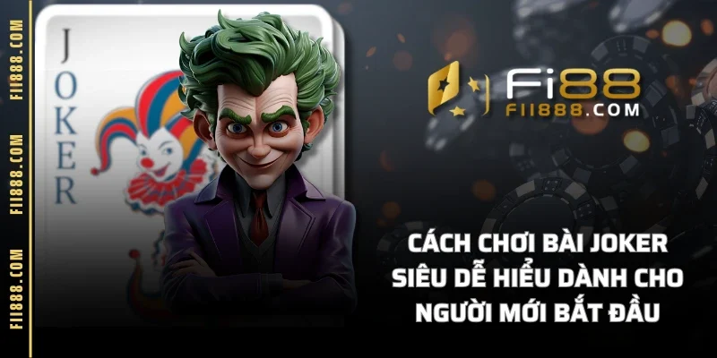 Cách Chơi Bài Joker Siêu Dễ Hiểu Dành Cho Người Mới Bắt Đầu