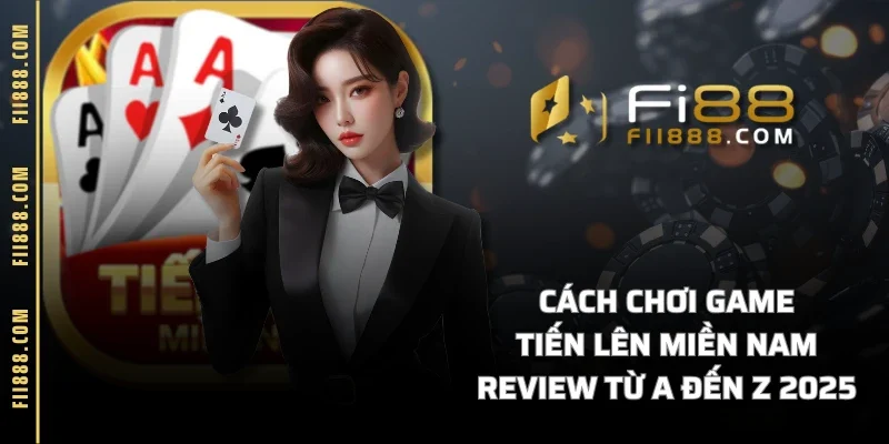 Cách Chơi Game Tiến Lên Miền Nam Review Từ A đến Z 2025