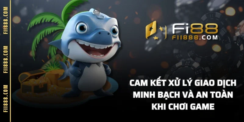 Cam kết xử lý giao dịch minh bạch và an toàn khi chơi game