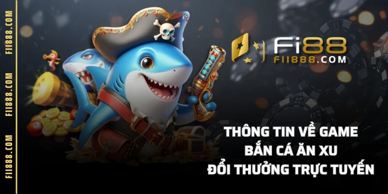 Thông tin về game bắn cá ăn xu đổi thưởng trực tuyến